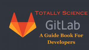 Totally Science Gitlab: A Guide Book For Developers